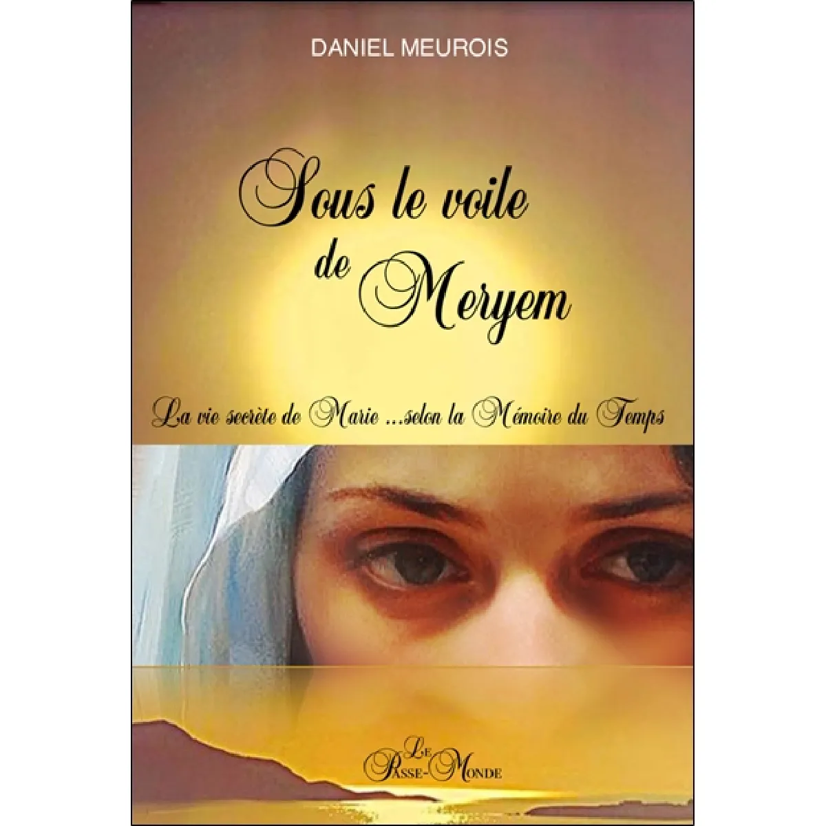 Sous le voile de Meryem : La vie secrète de Marie... selon la Mémoire du Temps